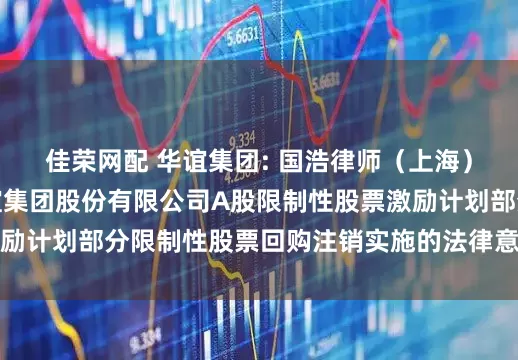 佳荣网配 华谊集团: 国浩律师（上海）事务所关于上海华谊集团股份有限公司A股限制性股票激励计划部分限制性股票回购注销实施的法律意见书内容摘要