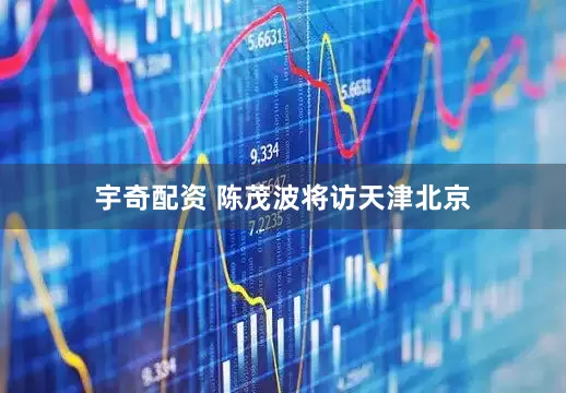 宇奇配资 陈茂波将访天津北京