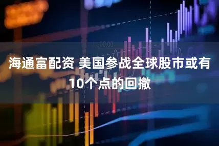 海通富配资 美国参战全球股市或有10个点的回撤