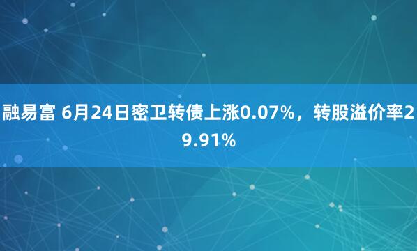 融易富 6月24日密卫转债上涨0.07%，转股溢价率29.91%
