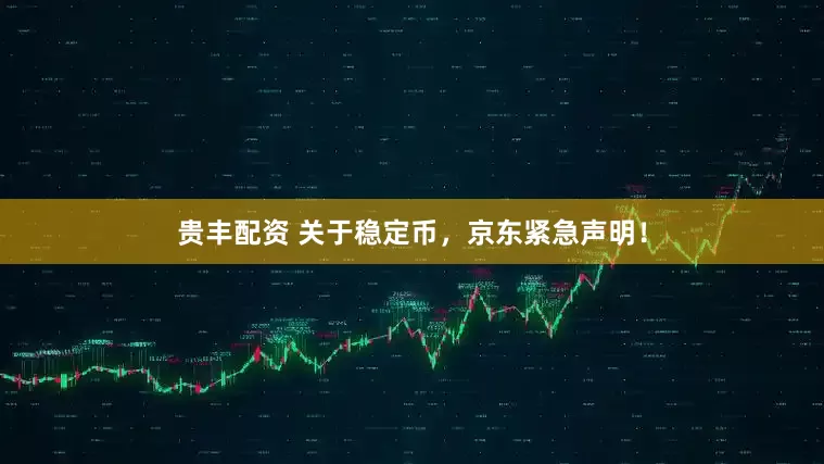 贵丰配资 关于稳定币，京东紧急声明！