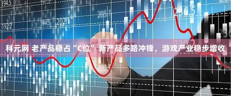 科元网 老产品稳占“C位” 新产品多路冲锋，游戏产业稳步增收