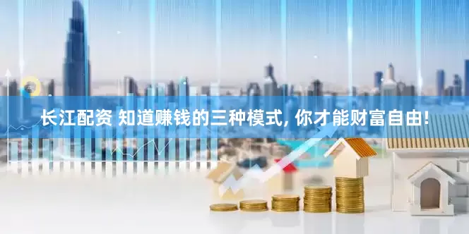 长江配资 知道赚钱的三种模式, 你才能财富自由!