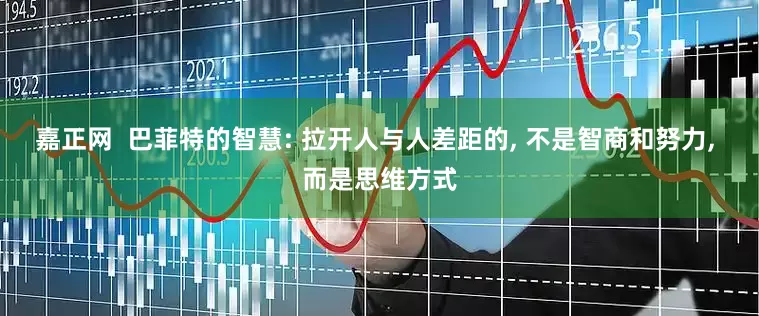 嘉正网  巴菲特的智慧: 拉开人与人差距的, 不是智商和努力, 而是思维方式