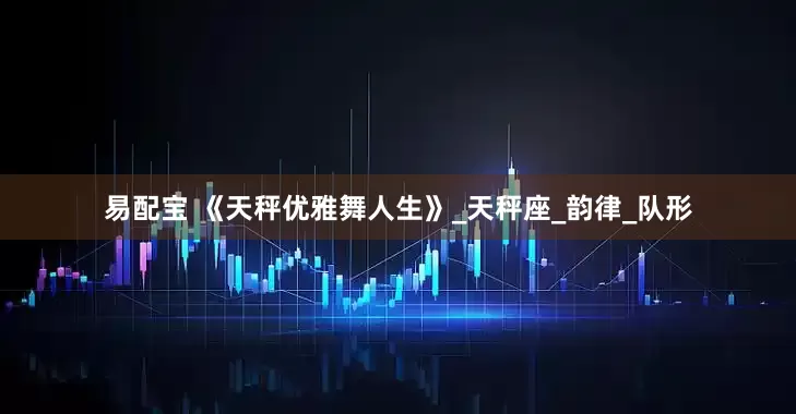 易配宝 《天秤优雅舞人生》_天秤座_韵律_队形