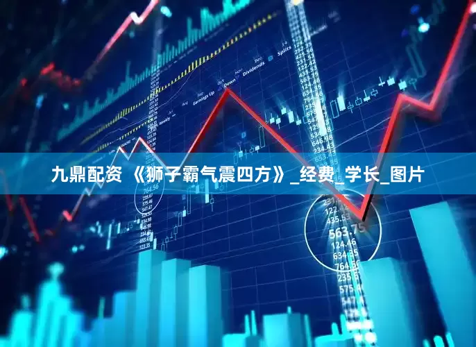 九鼎配资 《狮子霸气震四方》_经费_学长_图片
